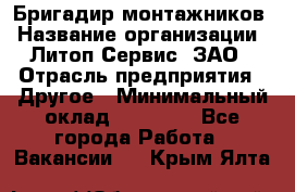 Бригадир монтажников › Название организации ­ Литоп-Сервис, ЗАО › Отрасль предприятия ­ Другое › Минимальный оклад ­ 23 000 - Все города Работа » Вакансии   . Крым,Ялта